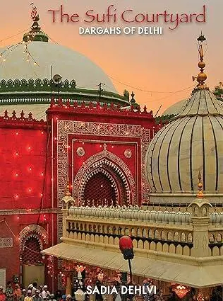 The Sufi Courtyard : DARGAHS OF DELHI